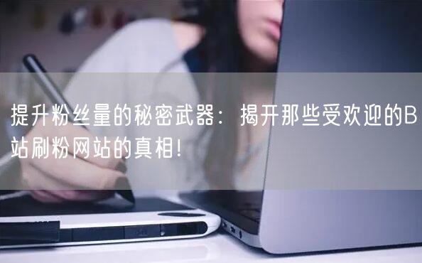 提升粉丝量的秘密武器：揭开那些受欢迎的B站刷粉网站的真相！