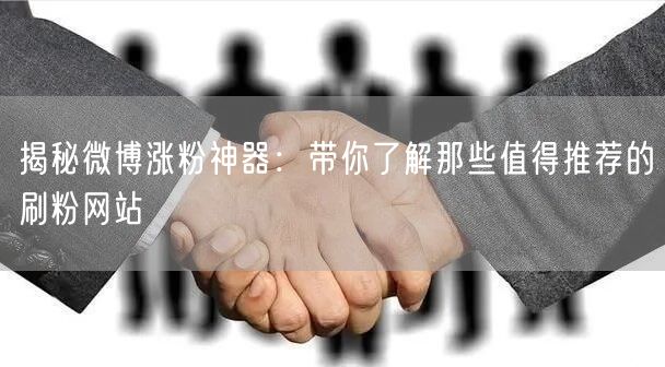 揭秘微博涨粉神器：带你了解那些值得推荐的刷粉网站