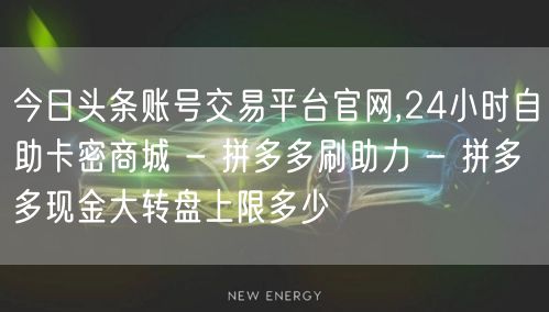 今日头条账号交易平台官网,24小时自助卡密商城 - 拼多多刷助力 - 拼多多现金