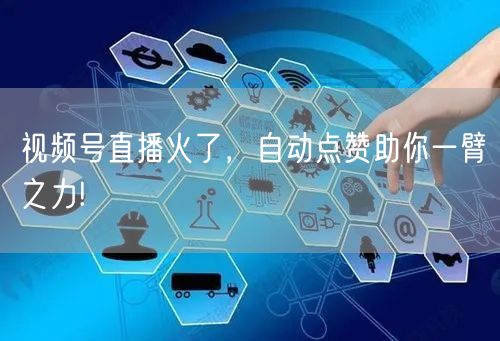 视频号直播火了，自动点赞助你一臂之力!