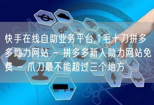 快手在线自助业务平台,1毛十刀拼多多助力网站 - 拼多多新人助力网站免费 - 爪