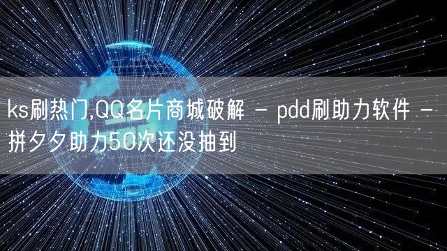 ks刷热门,QQ名片商城破解 - pdd刷助力软件 - 拼夕夕助力50次还没抽到
