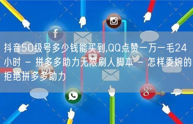 抖音50级号多少钱能买到,QQ点赞一万一毛24小时 - 拼多多助力无限刷人脚本 