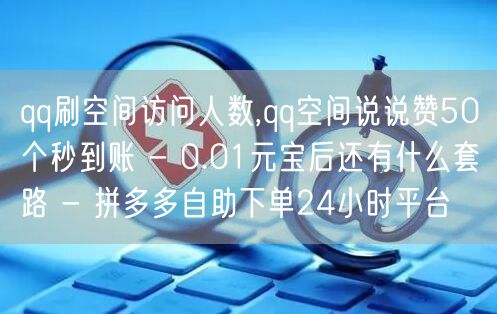 qq刷空间访问人数,qq空间说说赞50个秒到账 - 0.01元宝后还有什么套路 