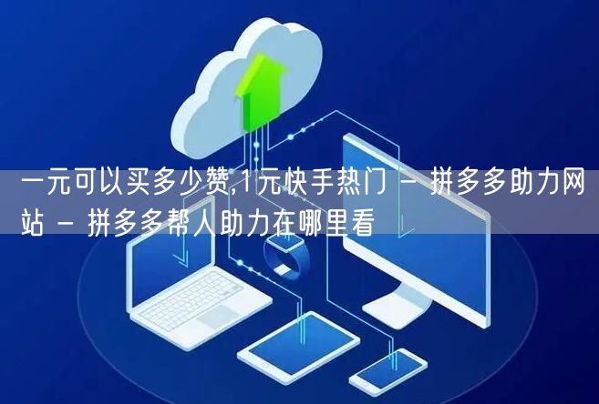 一元可以买多少赞,1元快手热门 - 拼多多助力网站 - 拼多多帮人助力在哪里看