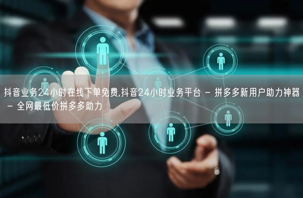 抖音业务24小时在线下单免费,抖音24小时业务平台 - 拼多多新用户助力神器 -