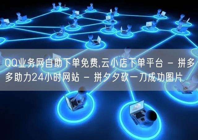 QQ业务网自助下单免费,云小店下单平台 - 拼多多助力24小时网站 - 拼夕夕砍