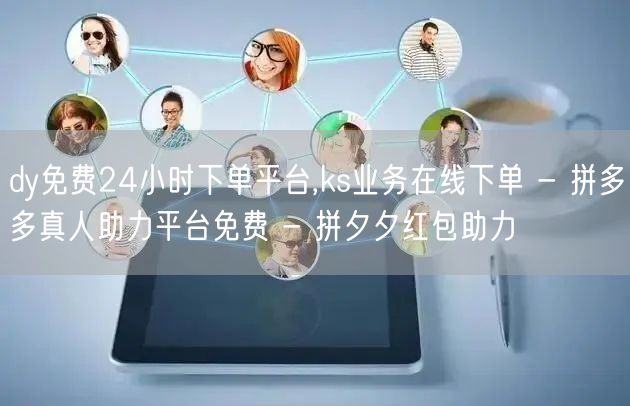dy免费24小时下单平台,ks业务在线下单 - 拼多多真人助力平台免费 - 拼夕