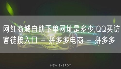 网红商城自助下单网址是多少,QQ买访客链接入口 - 拼多多电商 - 拼多多