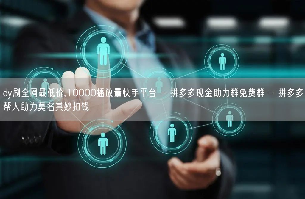 dy刷全网最低价,10000播放量快手平台 - 拼多多现金助力群免费群 - 拼多