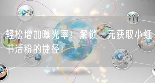 轻松增加曝光率！解锁一元获取小红书活粉的捷径！