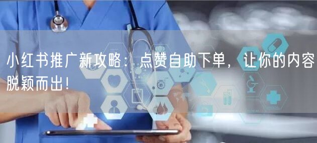 小红书推广新攻略：点赞自助下单，让你的内容脱颖而出！