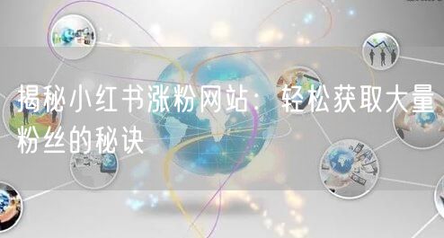 揭秘小红书涨粉网站：轻松获取大量粉丝的秘诀