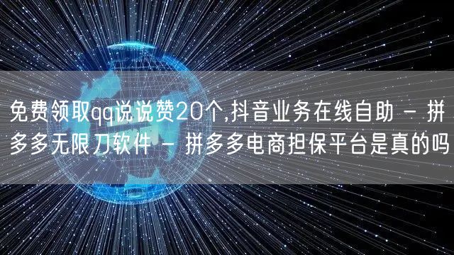 免费领取qq说说赞20个,抖音业务在线自助 - 拼多多无限刀软件 - 拼多多电商