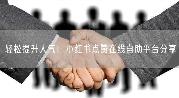 轻松提升人气！小红书点赞在线自助平台分享