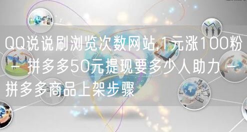 QQ说说刷浏览次数网站,1元涨100粉 - 拼多多50元提现要多少人助力 - 拼