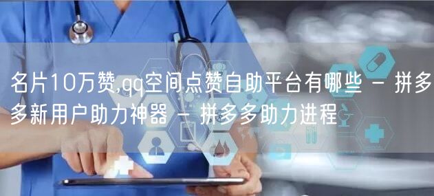 名片10万赞,qq空间点赞自助平台有哪些 - 拼多多新用户助力神器 - 拼多多助