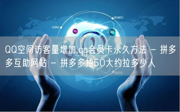 QQ空间访客量增加,qq会员卡永久方法 - 拼多多互助网站 - 拼多多抽50大约