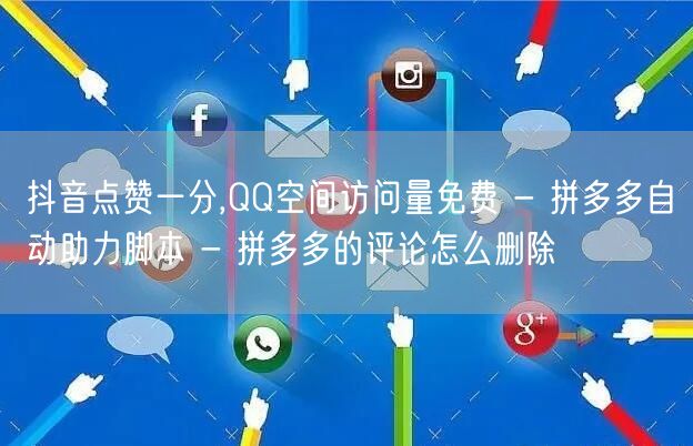 抖音点赞一分,QQ空间访问量免费 - 拼多多自动助力脚本 - 拼多多的评论怎么删