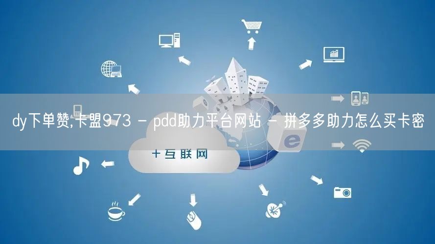 dy下单赞,卡盟973 - pdd助力平台网站 - 拼多多助力怎么买卡密