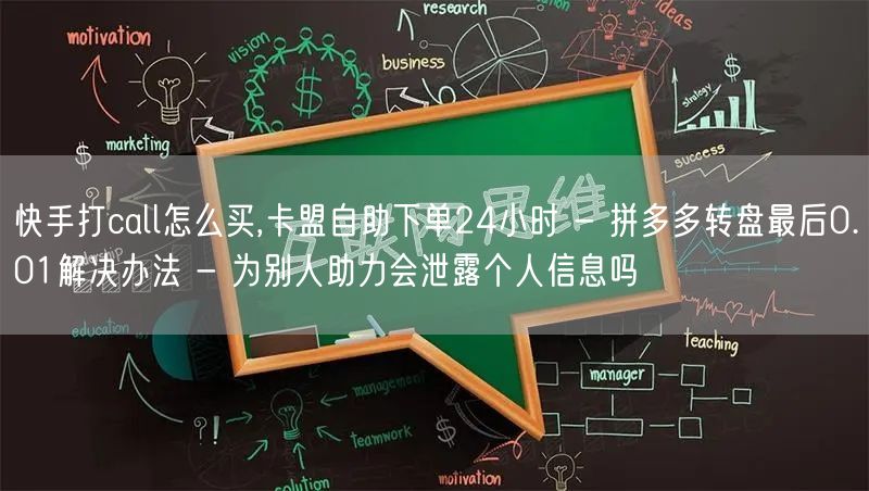 快手打call怎么买,卡盟自助下单24小时 - 拼多多转盘最后0.01解决办法 