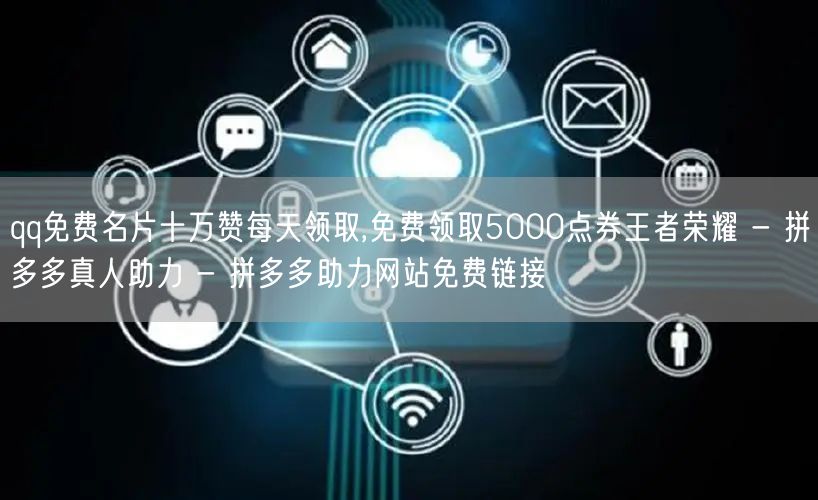 qq免费名片十万赞每天领取,免费领取5000点券王者荣耀 - 拼多多真人助力 -