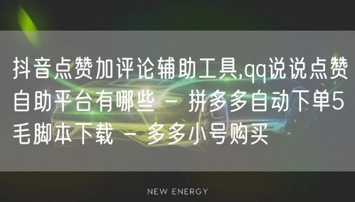抖音点赞加评论辅助工具,qq说说点赞自助平台有哪些 - 拼多多自动下单5毛脚本下