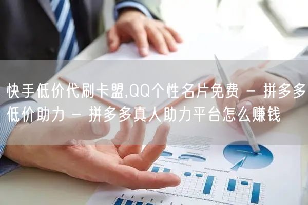 快手低价代刷卡盟,QQ个性名片免费 - 拼多多低价助力 - 拼多多真人助力平台怎