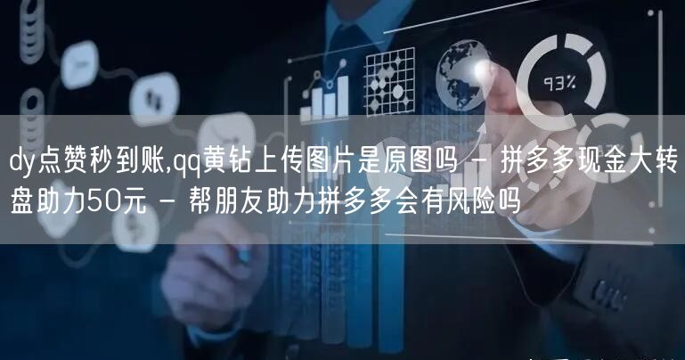 dy点赞秒到账,qq黄钻上传图片是原图吗 - 拼多多现金大转盘助力50元 - 帮