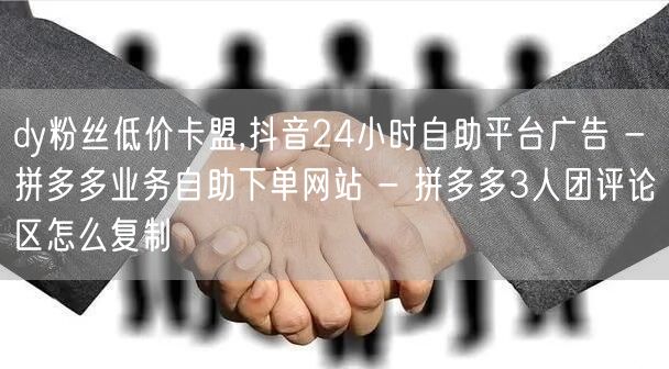 dy粉丝低价卡盟,抖音24小时自助平台广告 - 拼多多业务自助下单网站 - 拼多
