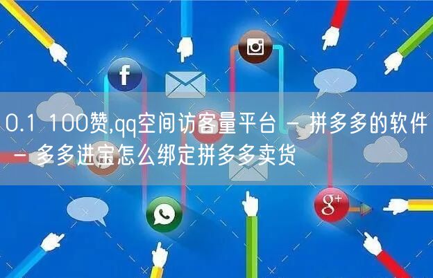 0.1 100赞,qq空间访客量平台 - 拼多多的软件 - 多多进宝怎么绑定拼多