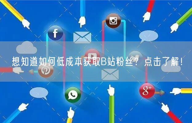 想知道如何低成本获取B站粉丝？点击了解！