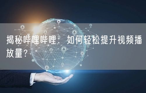 揭秘哔哩哔哩：如何轻松提升视频播放量？