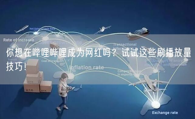 你想在哔哩哔哩成为网红吗？试试这些刷播放量技巧！