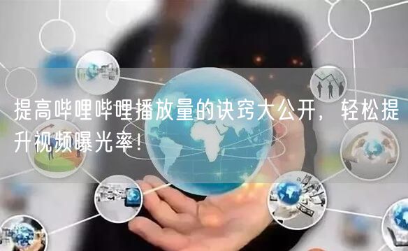 提高哔哩哔哩播放量的诀窍大公开，轻松提升视频曝光率！