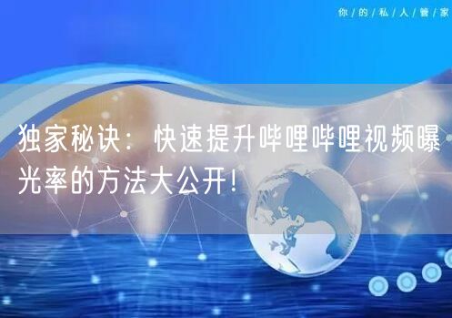 独家秘诀：快速提升哔哩哔哩视频曝光率的方法大公开！