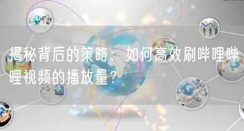 揭秘背后的策略：如何高效刷哔哩哔哩视频的播放量？