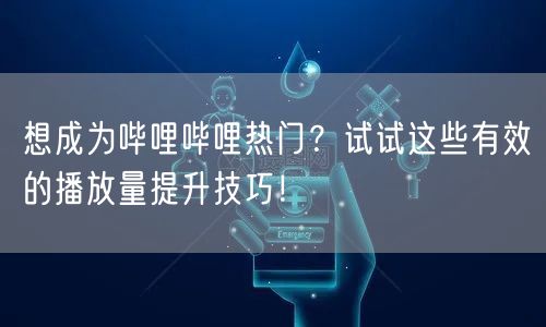想成为哔哩哔哩热门？试试这些有效的播放量提升技巧！