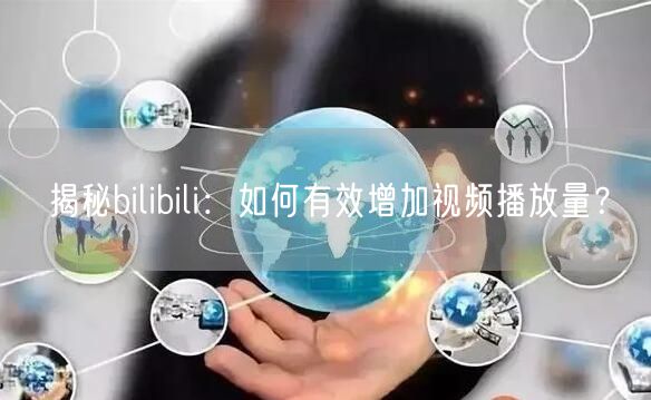 揭秘bilibili：如何有效增加视频播放量？