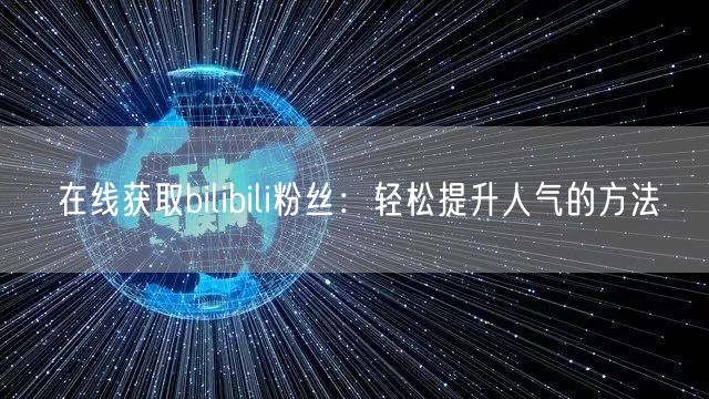 在线获取bilibili粉丝：轻松提升人气的方法