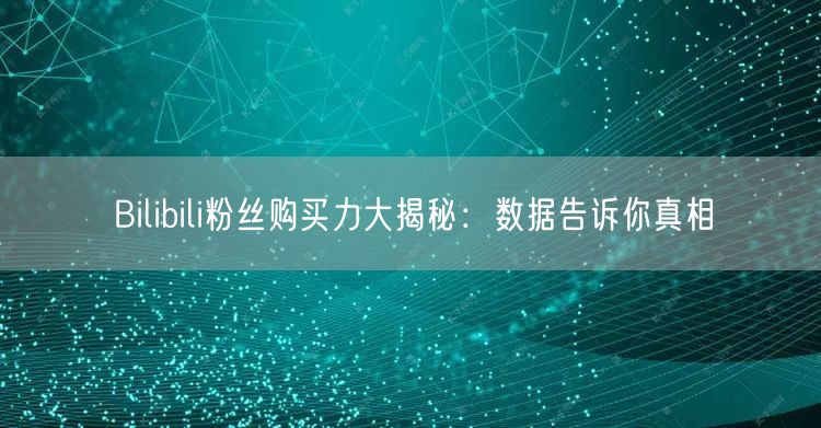 Bilibili粉丝购买力大揭秘：数据告诉你真相
