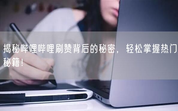 揭秘哔哩哔哩刷赞背后的秘密，轻松掌握热门秘籍！