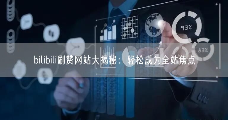 bilibili刷赞网站大揭秘：轻松成为全站焦点