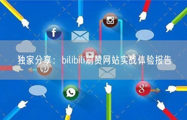 独家分享：bilibili刷赞网站实战体验报告