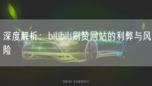深度解析：bilibili刷赞网站的利弊与风险