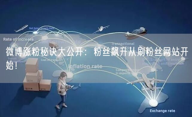 微博涨粉秘诀大公开：粉丝飙升从刷粉丝网站开始！