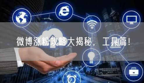 微博涨粉攻略大揭秘，工具篇！
