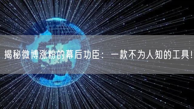 揭秘微博涨粉的幕后功臣：一款不为人知的工具！