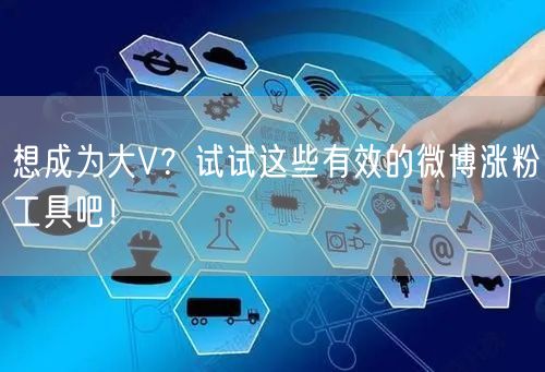 想成为大V？试试这些有效的微博涨粉工具吧！