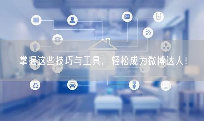 掌握这些技巧与工具，轻松成为微博达人！